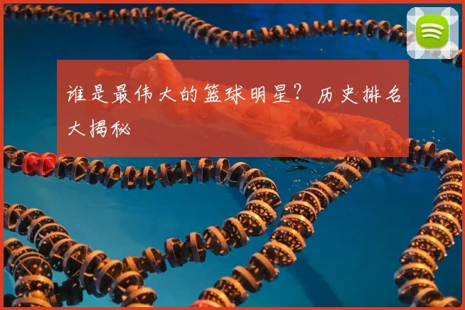 谁是最伟大的篮球明星?历史排名大揭秘
