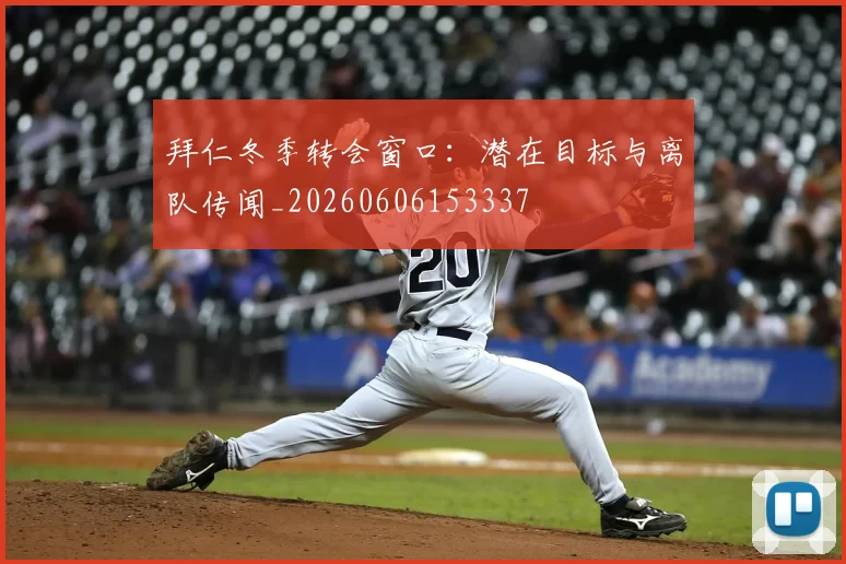 拜仁冬季转会窗口：潜在目标与离队传闻_20260606153337
