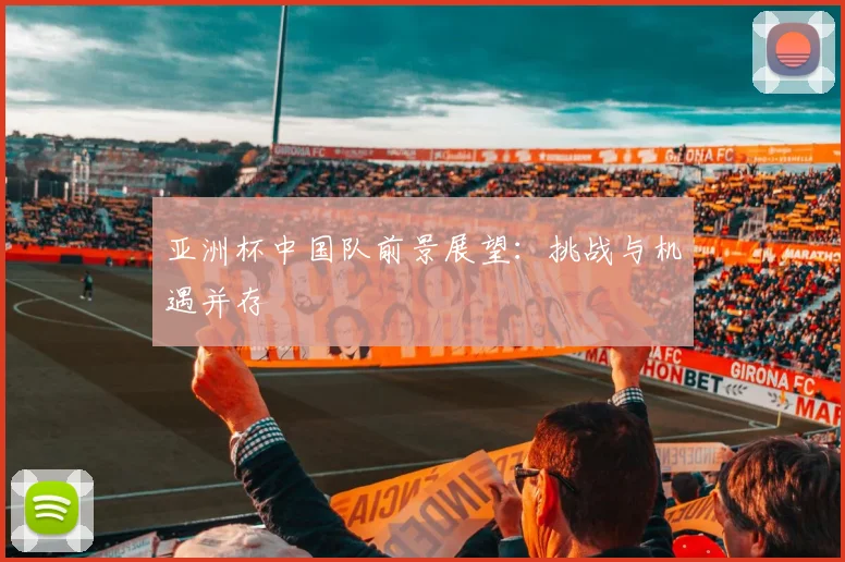 亚洲杯中国队前景展望：挑战与机遇并存