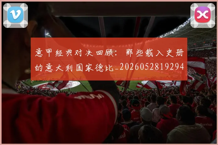 意甲经典对决回顾：那些载入史册的意大利国家德比_20260528192946