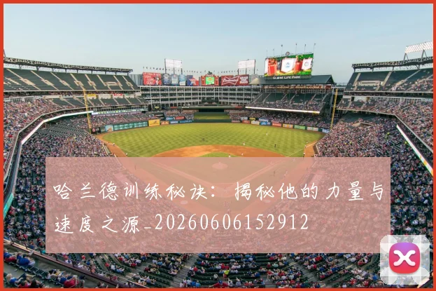 哈兰德训练秘诀:揭秘他的力量与速度之源_20260606152912