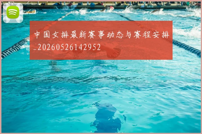 中国女排最新赛事动态与赛程安排_20260526142952
