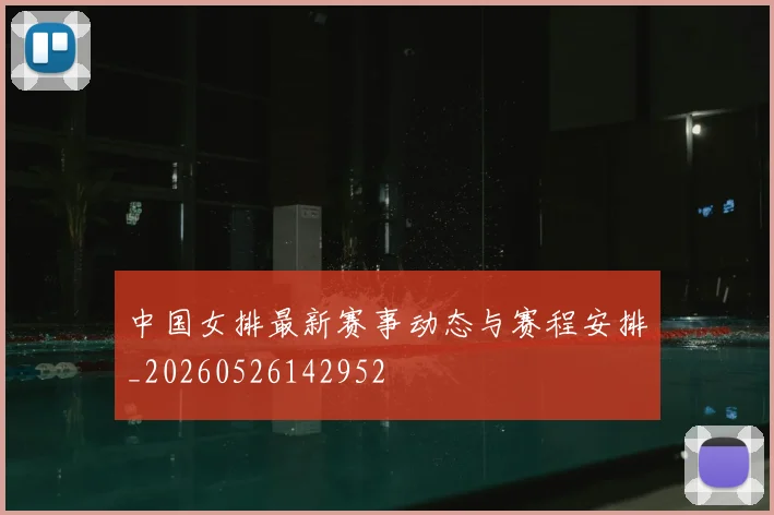 中国女排最新赛事动态与赛程安排_20260526142952