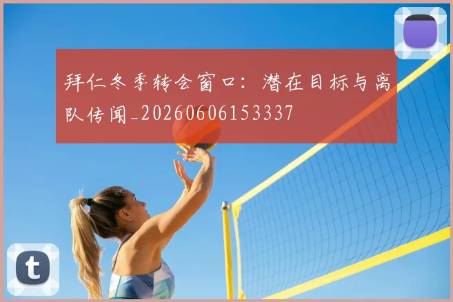 拜仁冬季转会窗口:潜在目标与离队传闻_20260606153337