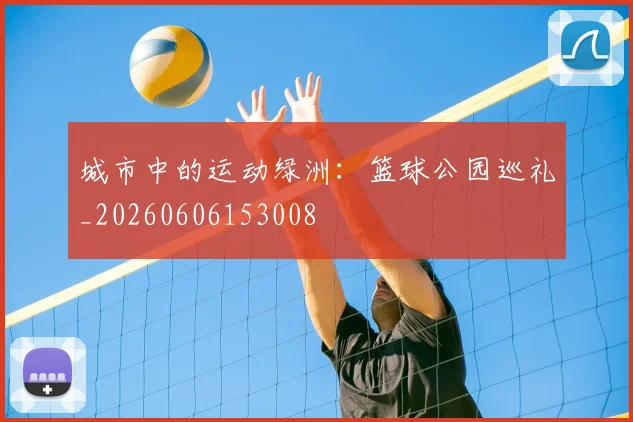 城市中的运动绿洲：篮球公园巡礼_20260606153008