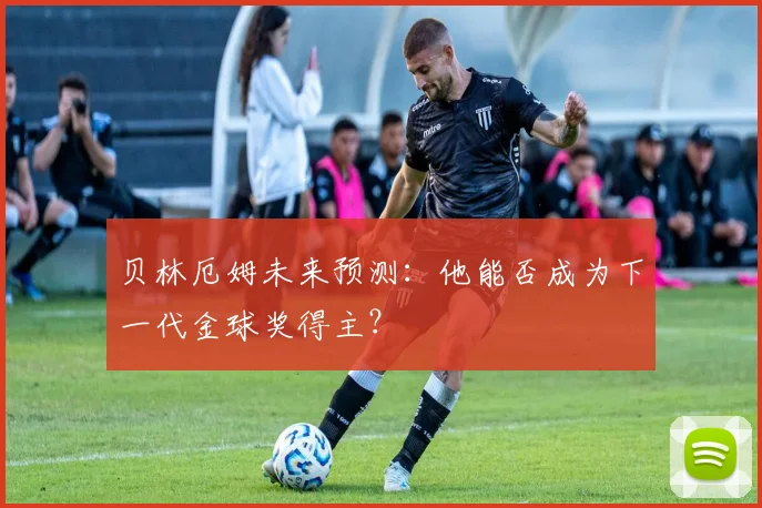 贝林厄姆未来预测：他能否成为下一代金球奖得主？